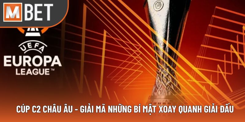 Cúp C2 Châu Âu - Giải Mã Những Bí Mật Xoay Quanh Giải Đấu