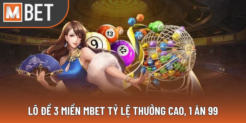 Lô đề 3 miền MBET tỷ lệ thưởng cao, 1 ăn 99