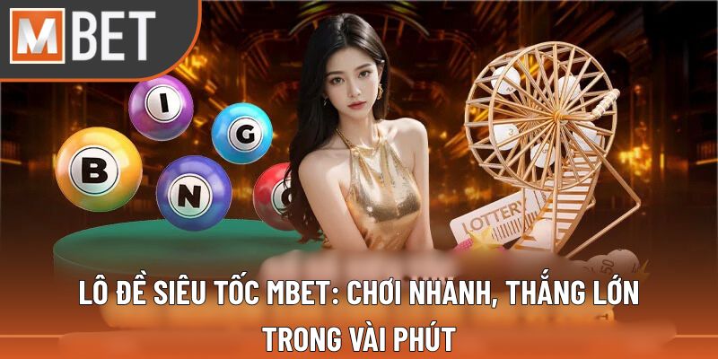 Lô Đề Siêu Tốc Mbet: Chơi Nhanh, Thắng Lớn Trong Vài Phút